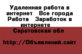Удаленная работа в интернет - Все города Работа » Заработок в интернете   . Саратовская обл.